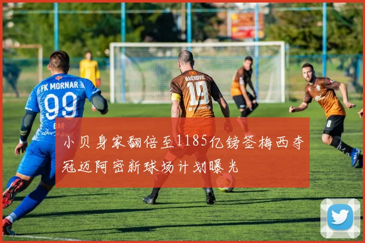 小贝身家翻倍至1185亿镑签梅西夺冠迈阿密新球场计划曝光