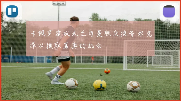 卡佩罗建议米兰与曼联交换齐尔克泽以换取莱奥的机会