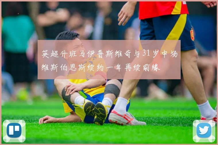 英超升班马伊普斯维奇与31岁中场维斯伯恩斯续约一年再续前缘