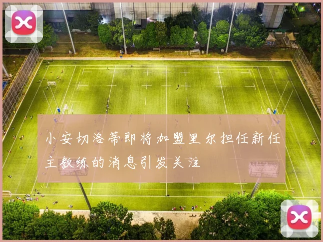 小安切洛蒂即将加盟里尔担任新任主教练的消息引发关注