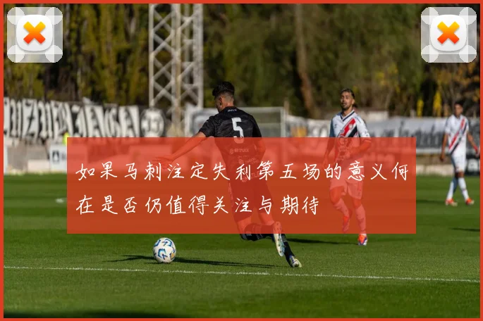 如果马刺注定失利第五场的意义何在是否仍值得关注与期待