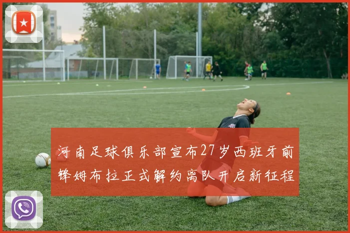 河南足球俱乐部宣布27岁西班牙前锋姆布拉正式解约离队开启新征程