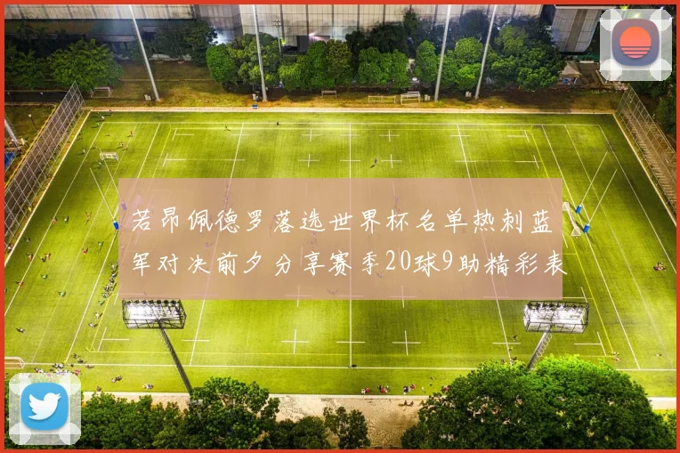 若昂佩德罗落选世界杯名单热刺蓝军对决前夕分享赛季20球9助精彩表现